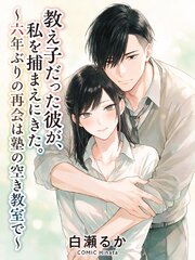 教え子だった彼が、私を捕まえにきた。～六年ぶりの再会は塾の空き教室で～