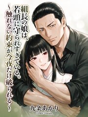 組長の娘は、若頭に守られすぎている。～触れない約束が今夜だけ破られる～